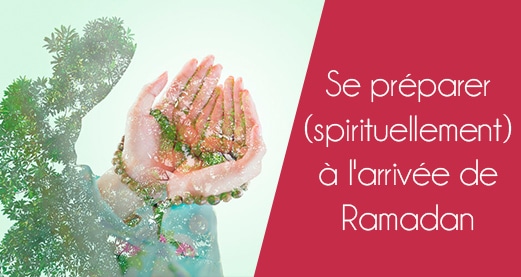 Se préparer (spirituellement) à l’arrivée de Ramadan